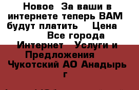 Новое! За ваши в интернете теперь ВАМ! будут платить! › Цена ­ 777 - Все города Интернет » Услуги и Предложения   . Чукотский АО,Анадырь г.